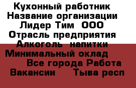 Кухонный работник › Название организации ­ Лидер Тим, ООО › Отрасль предприятия ­ Алкоголь, напитки › Минимальный оклад ­ 22 000 - Все города Работа » Вакансии   . Тыва респ.